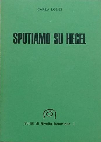 “Sputiamo su Hegel” l’opera scandalo di Carla Lonzi